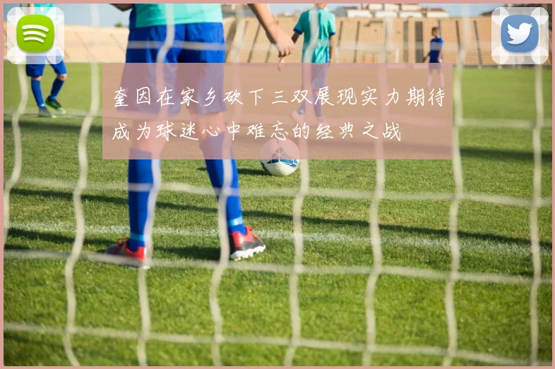 奎因在家乡砍下三双展现实力期待成为球迷心中难忘的经典之战