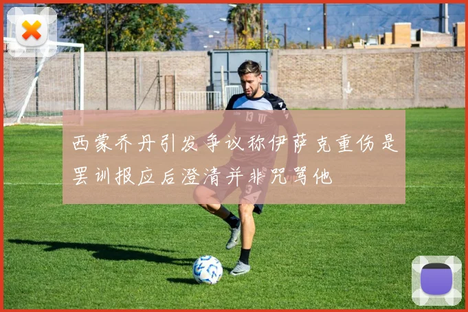西蒙乔丹引发争议称伊萨克重伤是罢训报应后澄清并非咒骂他