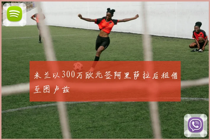 米兰以300万欧元签阿里萨拉后租借至图卢兹