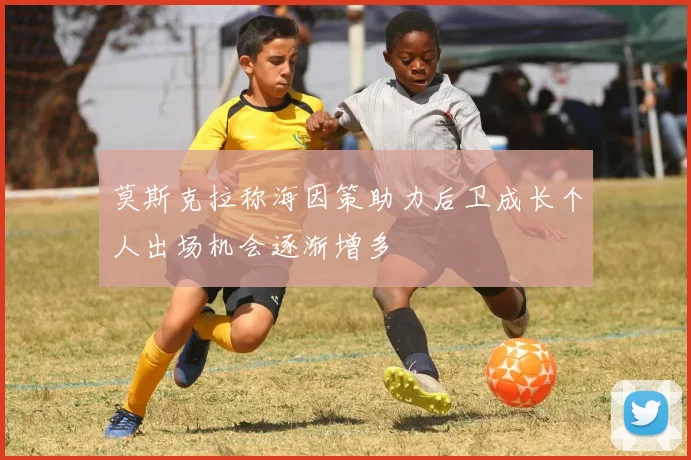 莫斯克拉称海因策助力后卫成长个人出场机会逐渐增多