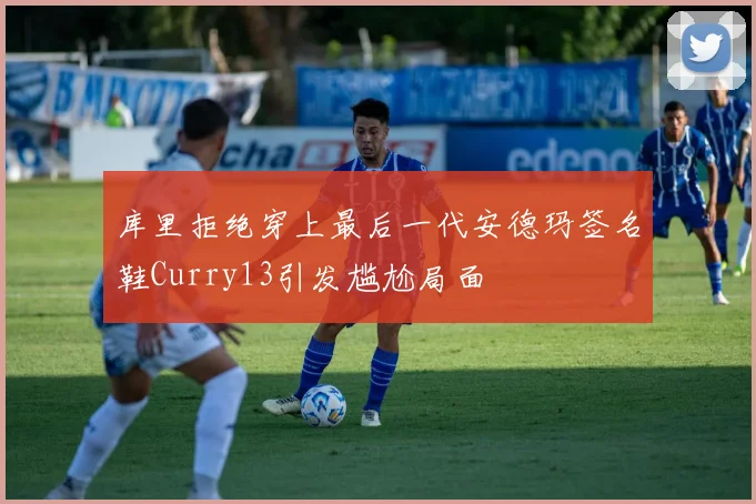 库里拒绝穿上最后一代安德玛签名鞋Curry13引发尴尬局面