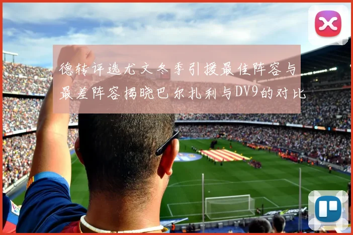 德转评选尤文冬季引援最佳阵容与最差阵容揭晓巴尔扎利与DV9的对比分析