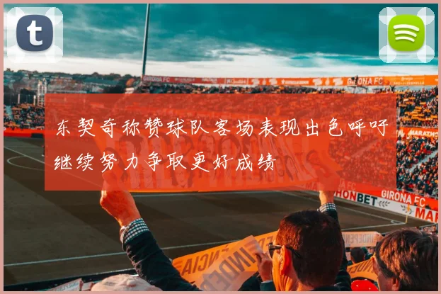 东契奇称赞球队客场表现出色呼吁继续努力争取更好成绩