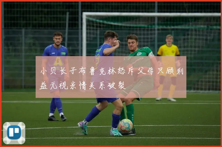 小贝长子布鲁克林怒斥父母只顾利益无视亲情关系破裂