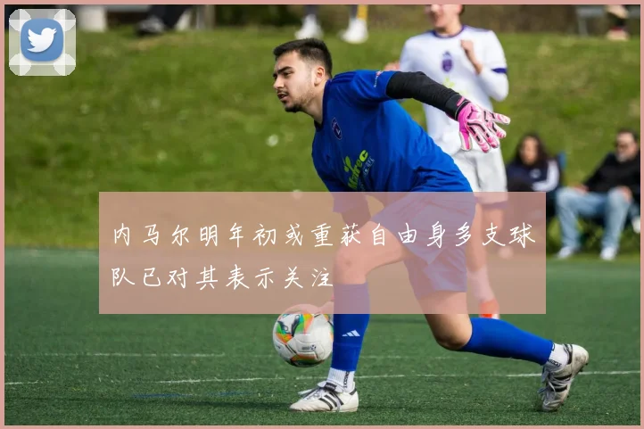 内马尔明年初或重获自由身多支球队已对其表示关注