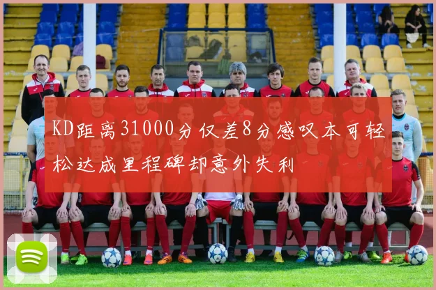 KD距离31000分仅差8分感叹本可轻松达成里程碑却意外失利