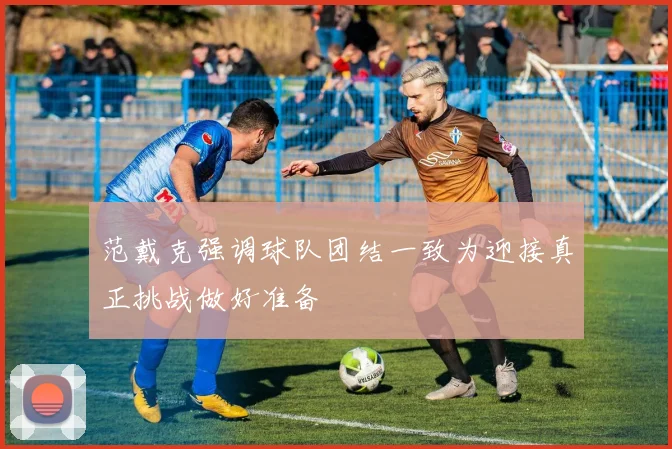 范戴克强调球队团结一致为迎接真正挑战做好准备