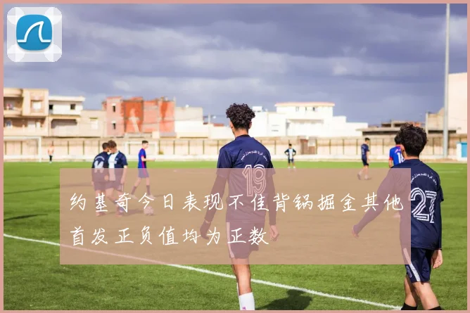 约基奇今日表现不佳背锅掘金其他首发正负值均为正数